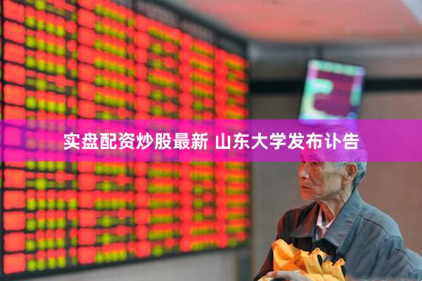 实盘配资炒股最新 山东大学发布讣告