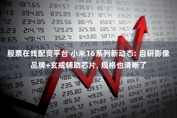 股票在线配资平台 小米16系列新动态: 自研影像品牌+玄戒辅助芯片, 规格也清晰了