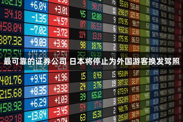 最可靠的证券公司 日本将停止为外国游客换发驾照