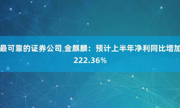 最可靠的证券公司 金麒麟：预计上半年净利同比增加222.36%