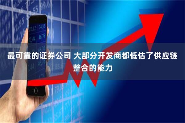 最可靠的证券公司 大部分开发商都低估了供应链整合的能力