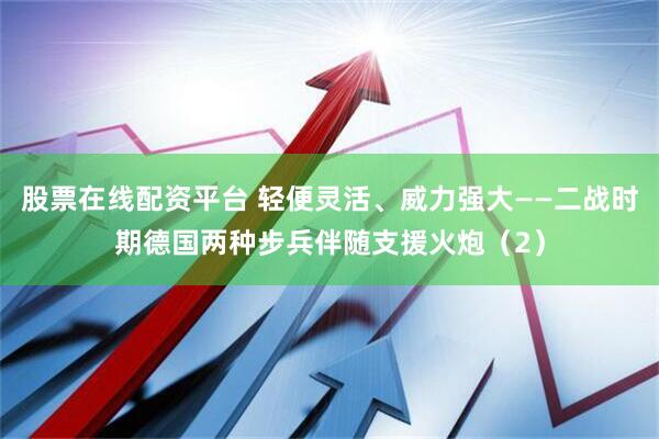 股票在线配资平台 轻便灵活、威力强大——二战时期德国两种步兵伴随支援火炮（2）