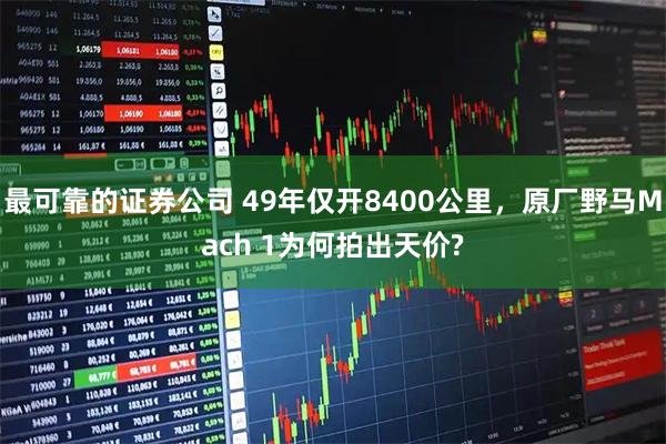 最可靠的证券公司 49年仅开8400公里，原厂野马Mach 1为何拍出天价?