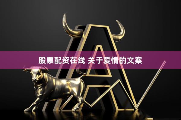 股票配资在线 关于爱情的文案
