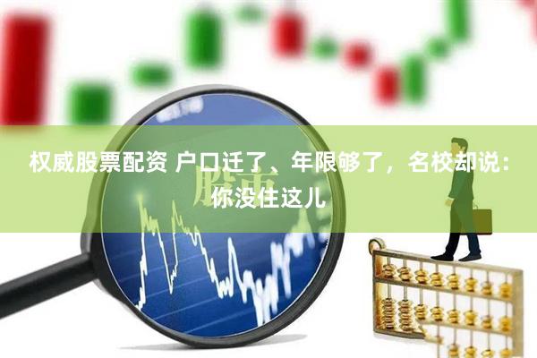 权威股票配资 户口迁了、年限够了，名校却说：你没住这儿