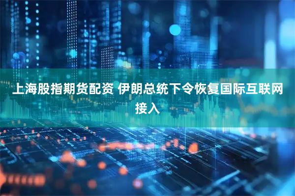 上海股指期货配资 伊朗总统下令恢复国际互联网接入