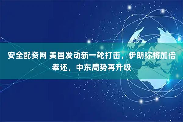 安全配资网 美国发动新一轮打击,伊朗称将加倍奉还,中东局势再升级
