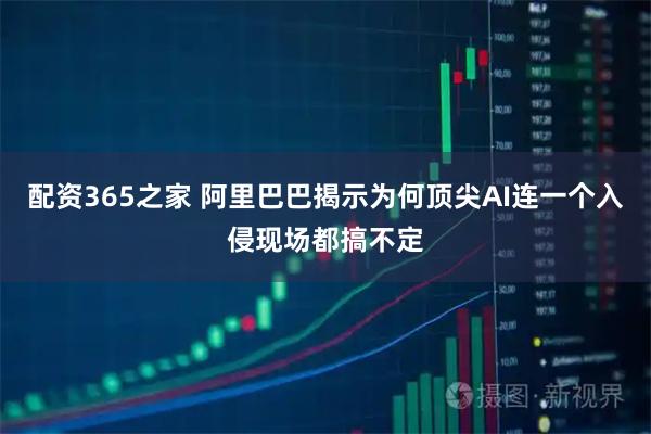 配资365之家 阿里巴巴揭示为何顶尖AI连一个入侵现场都搞不定