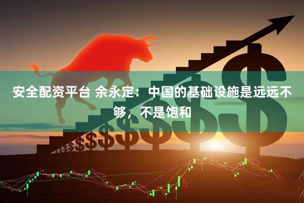 安全配资平台 余永定：中国的基础设施是远远不够，不是饱和